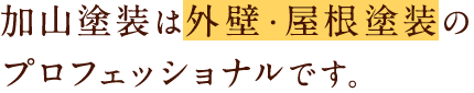 加山塗装は外壁塗装・屋根塗装のプロフェッショナルです。